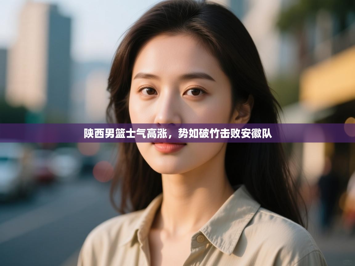 陕西男篮士气高涨,势如破竹击败安徽队 第1张