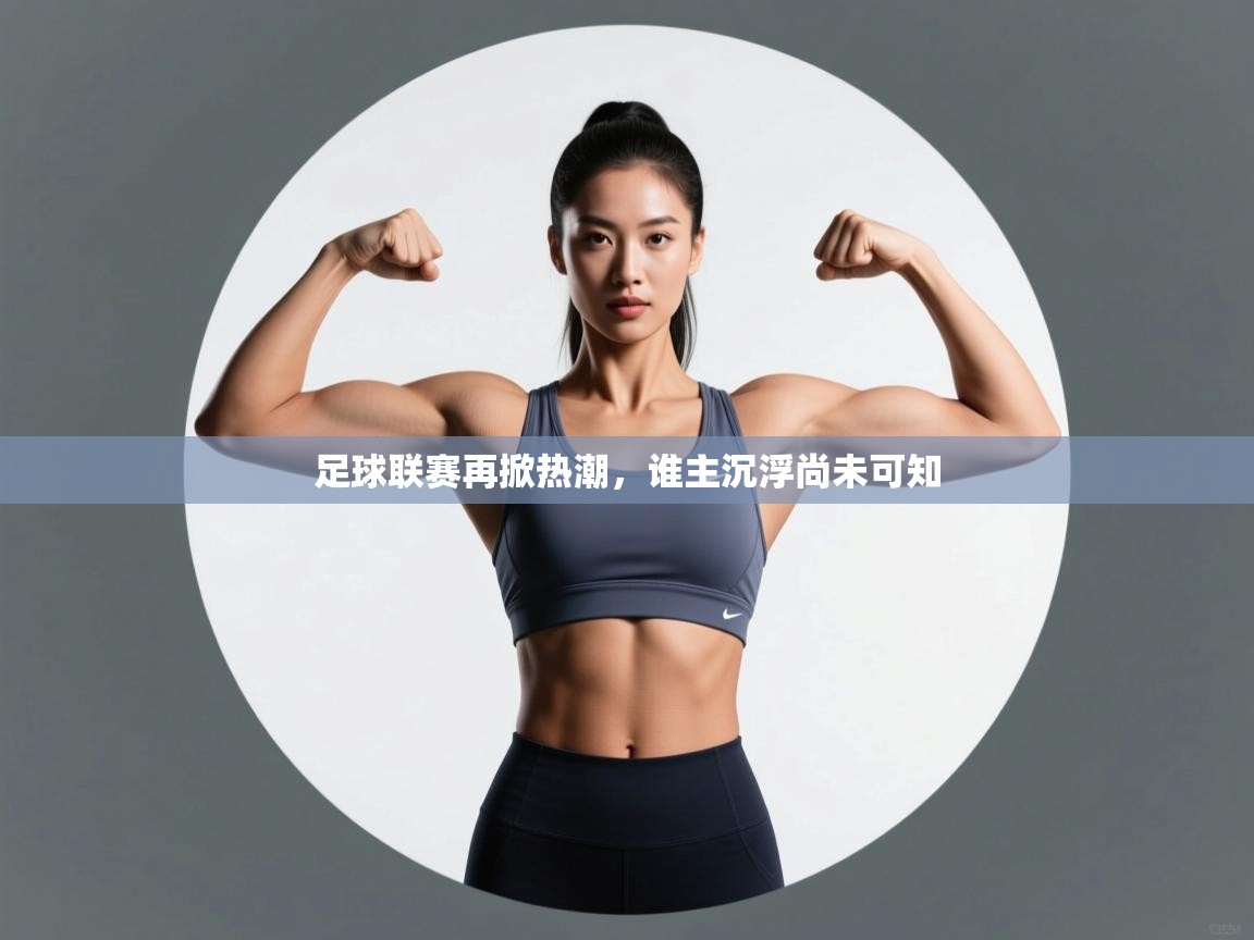 足球联赛再掀热潮，谁主沉浮尚未可知  第2张