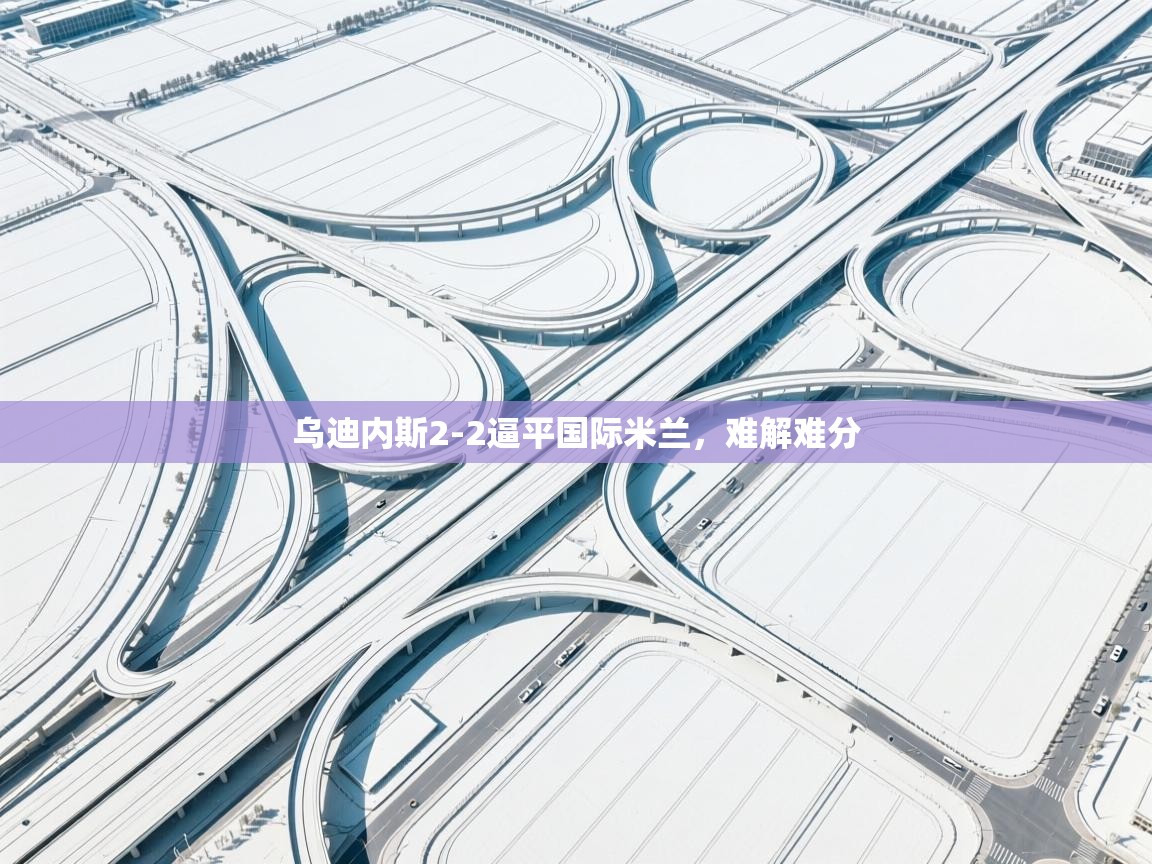 乌迪内斯2-2逼平国际米兰，难解难分