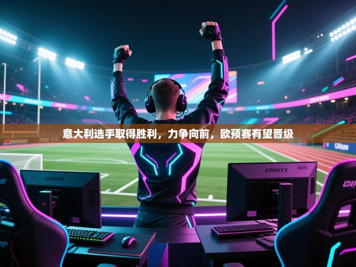 意大利选手取得胜利，力争向前，欧预赛有望晋级