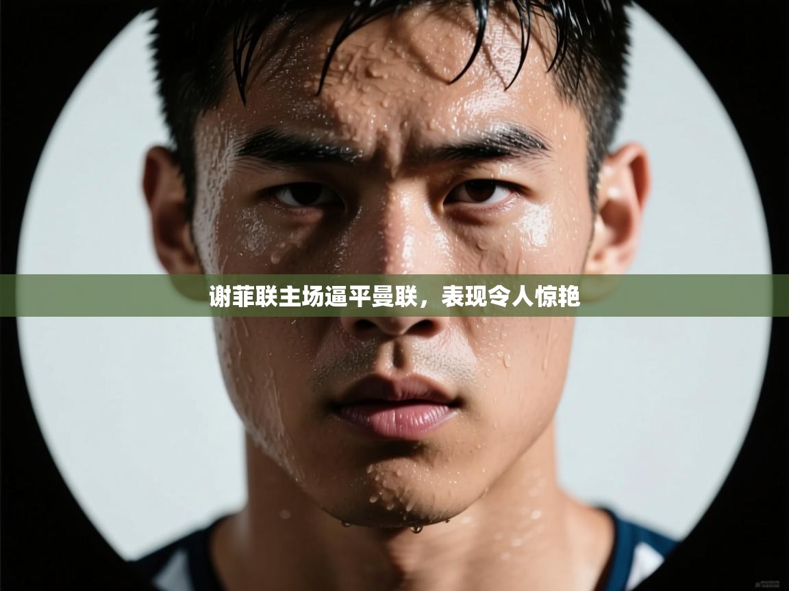 谢菲联主场逼平曼联，表现令人惊艳  第1张