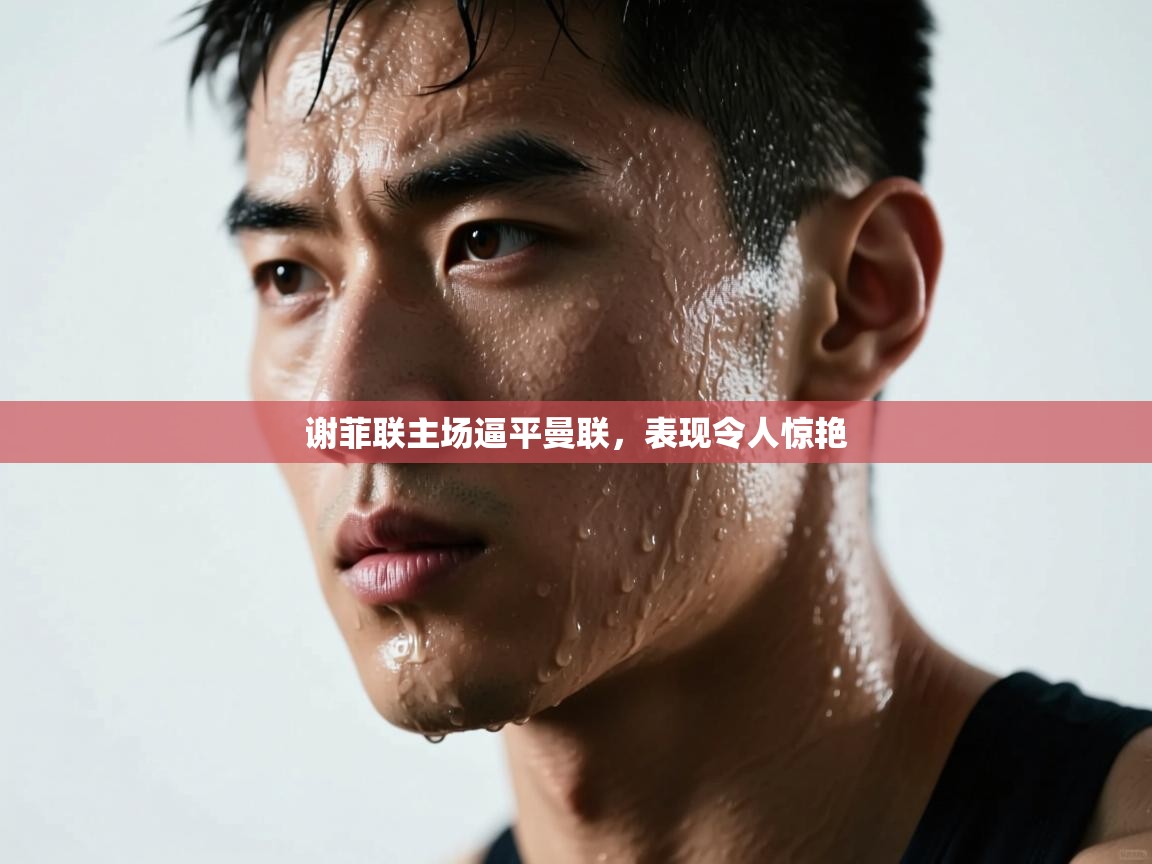 谢菲联主场逼平曼联，表现令人惊艳  第2张