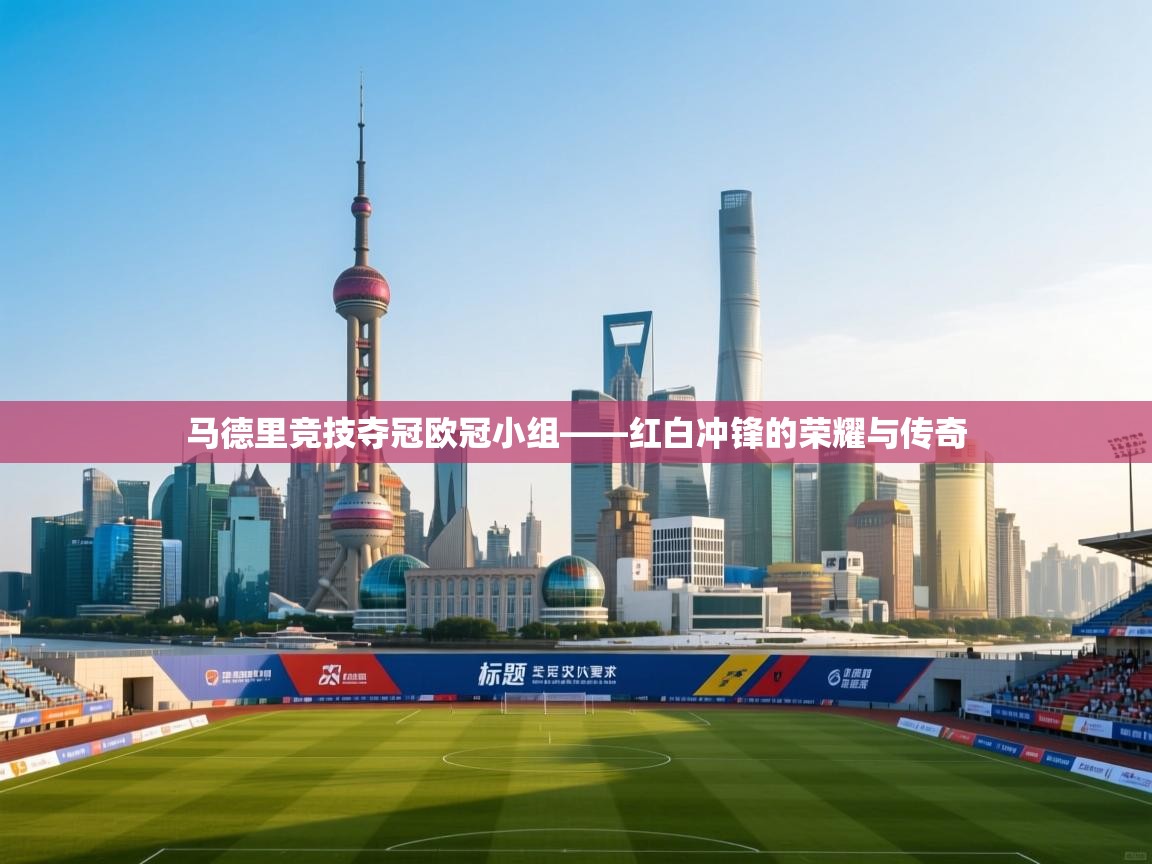 马德里竞技夺冠欧冠小组——红白冲锋的荣耀与传奇  第2张