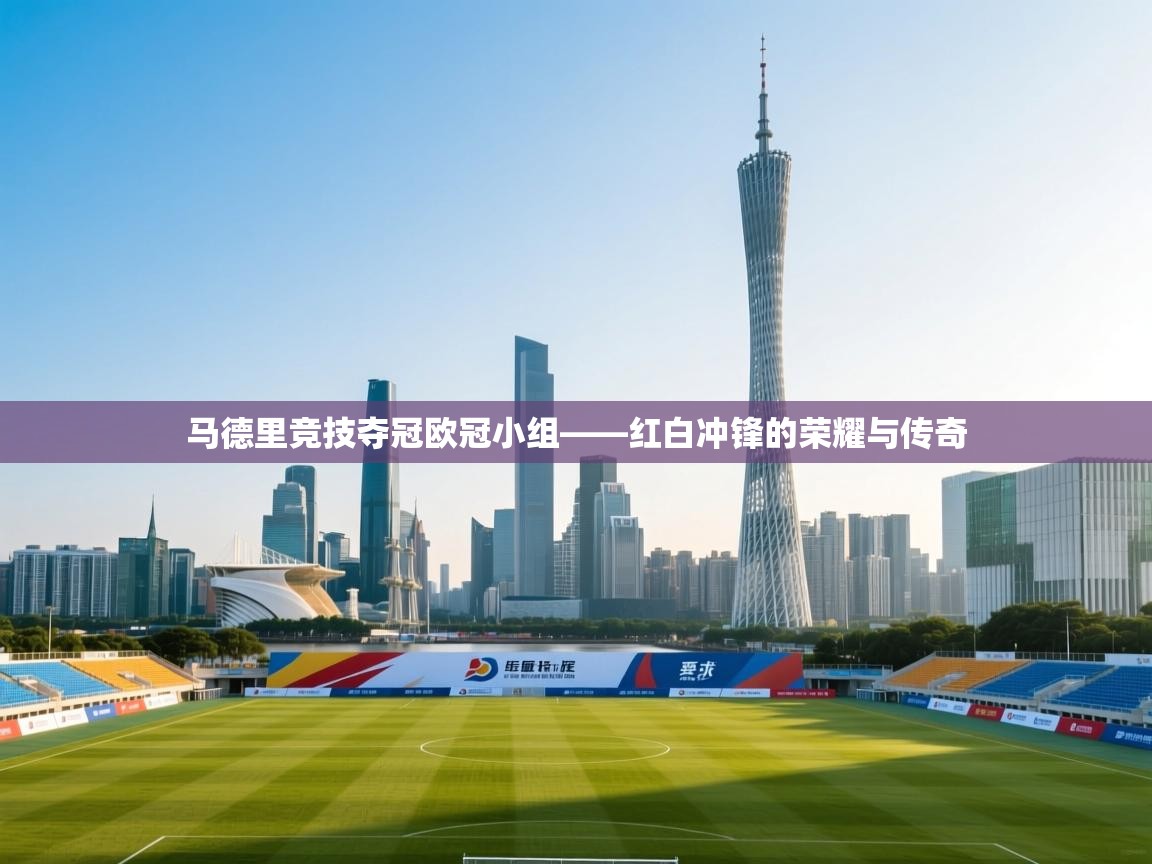 马德里竞技夺冠欧冠小组——红白冲锋的荣耀与传奇  第1张