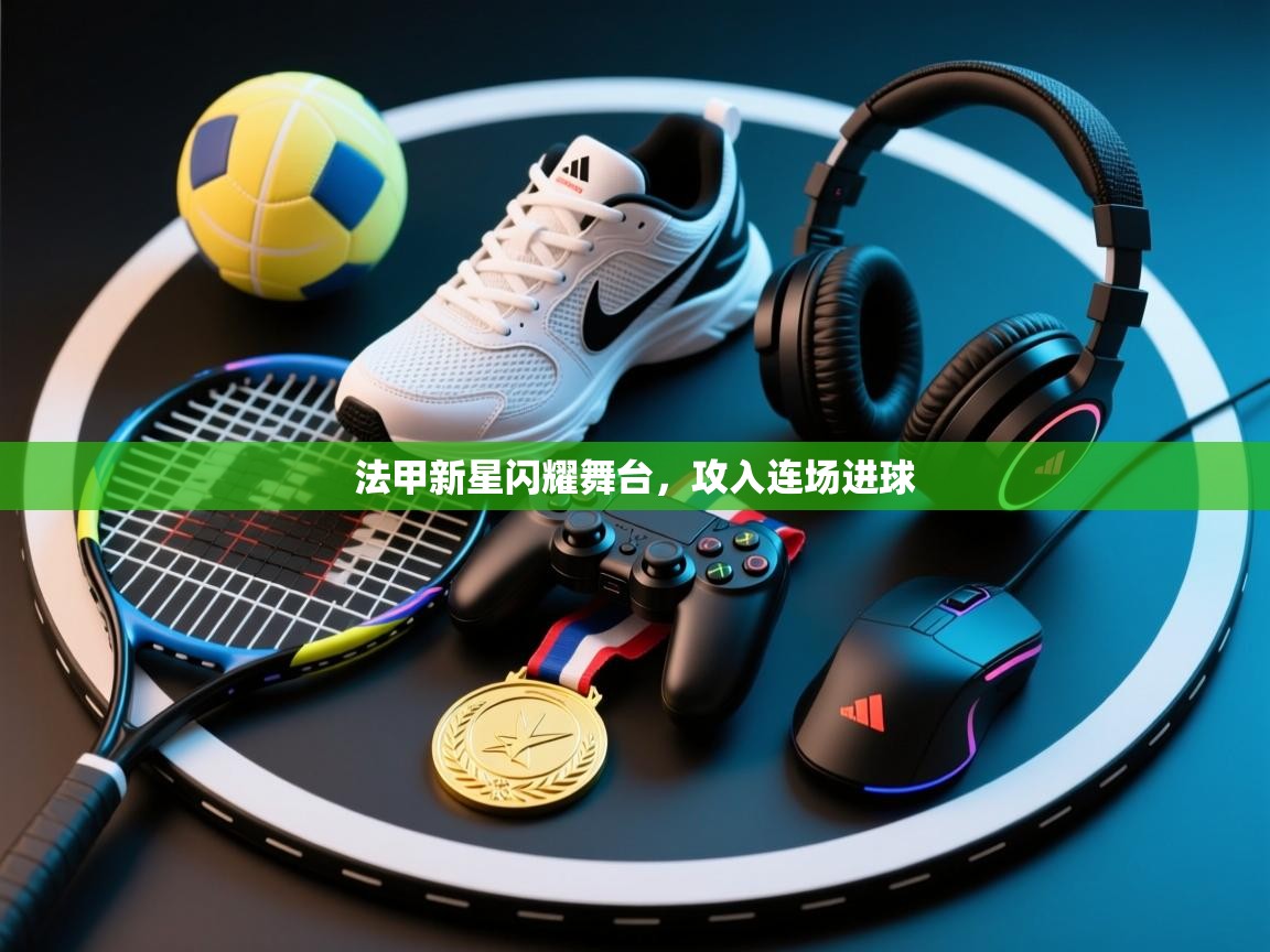 法甲新星闪耀舞台，攻入连场进球