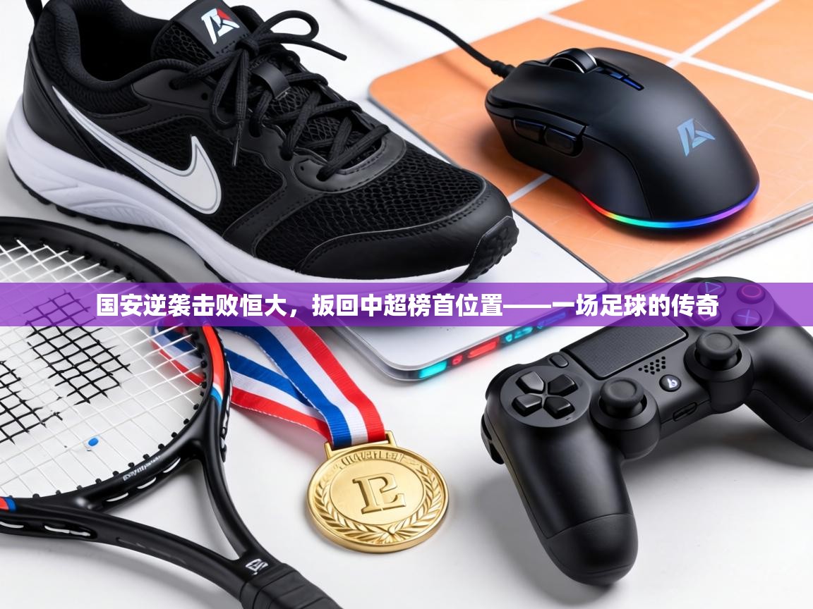 国安逆袭击败恒大,扳回中超榜首位置——一场足球的传奇 第2张