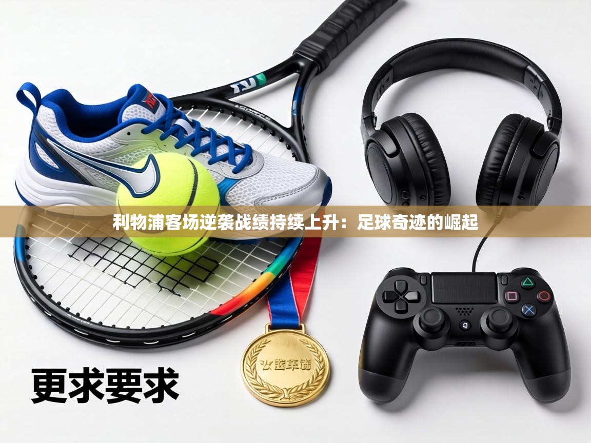 利物浦客场逆袭战绩持续上升：足球奇迹的崛起