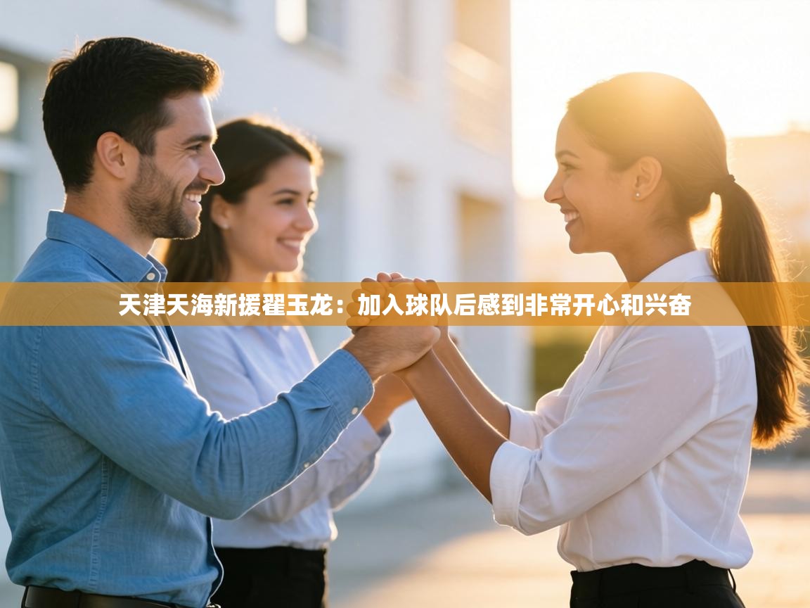 天津天海新援翟玉龙：加入球队后感到非常开心和兴奋