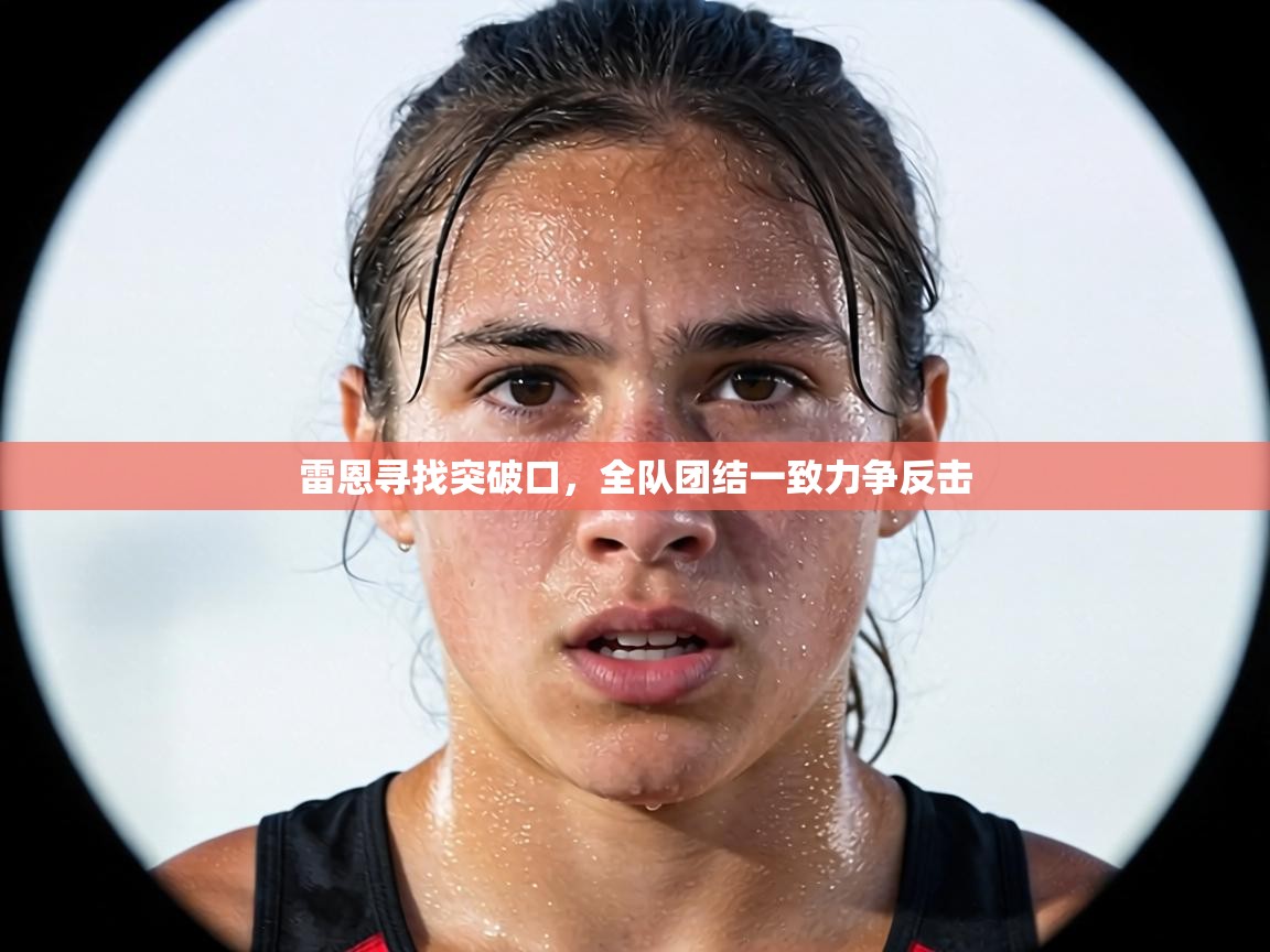 雷恩寻找突破口，全队团结一致力争反击