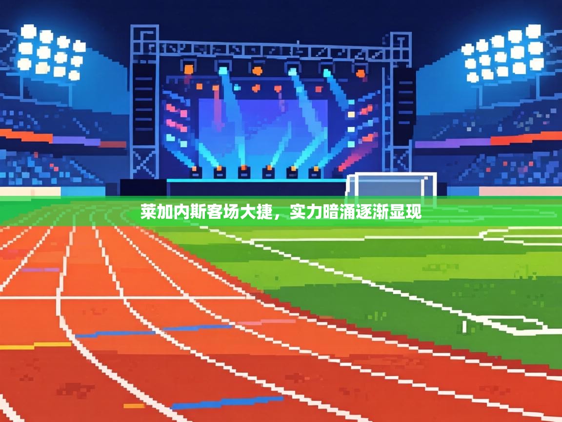 莱加内斯客场大捷，实力暗涌逐渐显现